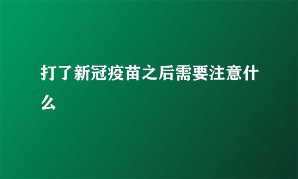 打了新冠疫苗之后需要注意什么