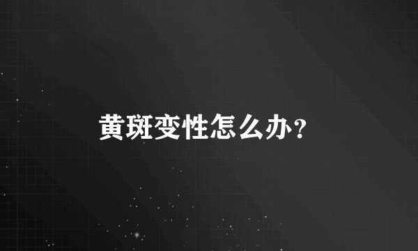 黄斑变性怎么办？