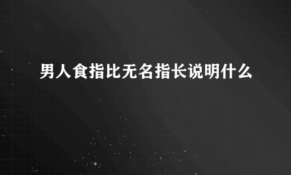 男人食指比无名指长说明什么