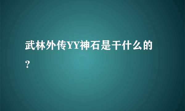武林外传YY神石是干什么的？
