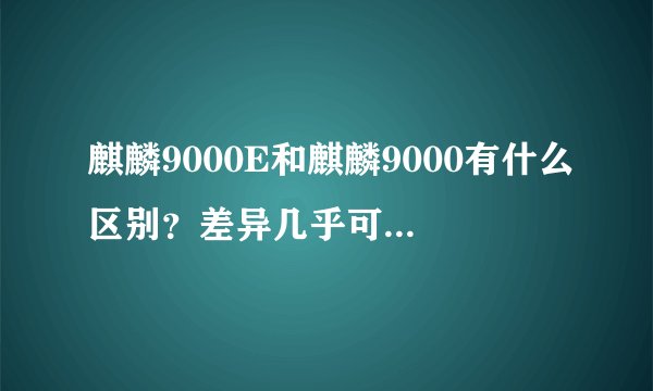 麒麟9000E和麒麟9000有什么区别？差异几乎可忽略不计