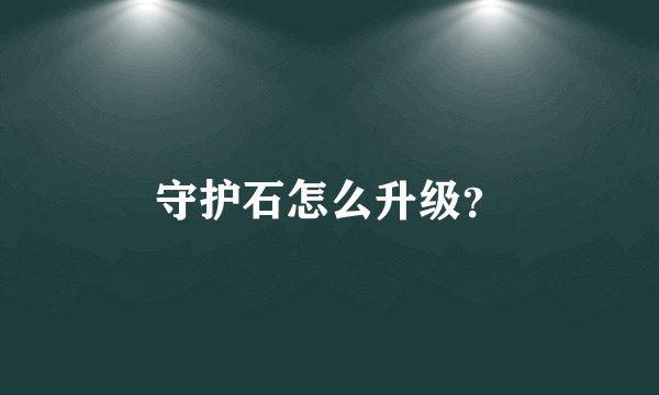 守护石怎么升级？