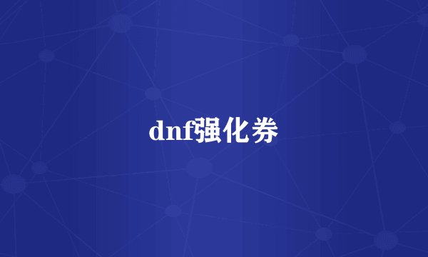 dnf强化券
