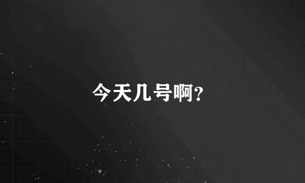 今天几号啊？