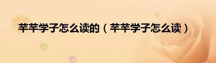 芊芊学子怎么读的（芊芊学子怎么读）