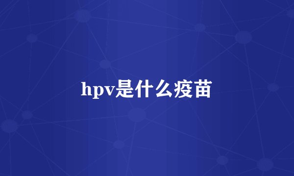 hpv是什么疫苗