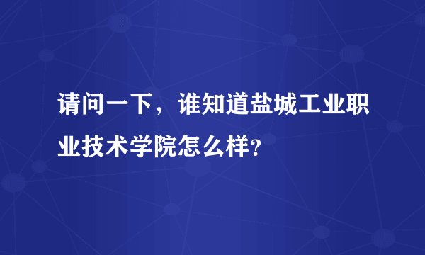 请问一下，谁知道盐城工业职业技术学院怎么样？
