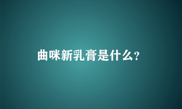 曲咪新乳膏是什么？