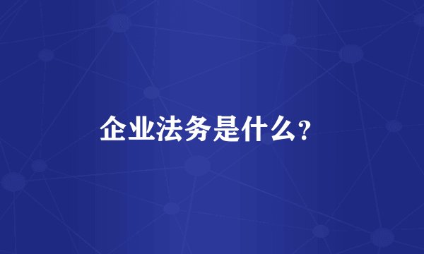 企业法务是什么？