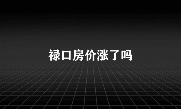 禄口房价涨了吗