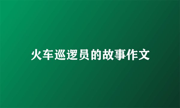 火车巡逻员的故事作文