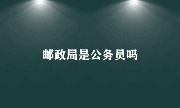 邮政局是公务员吗