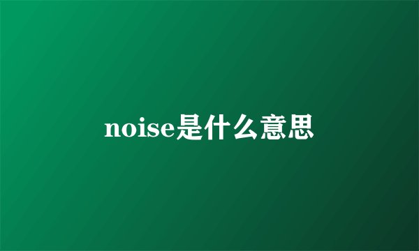 noise是什么意思