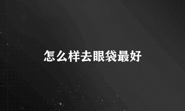 怎么样去眼袋最好