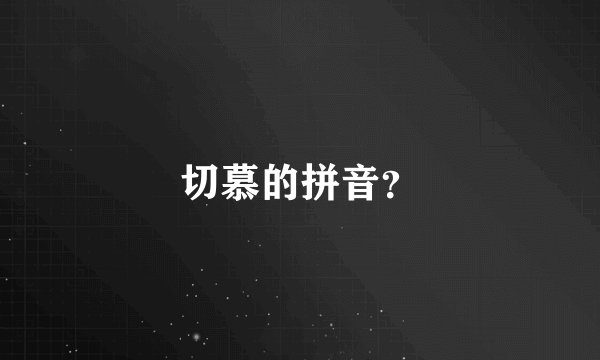 切慕的拼音？