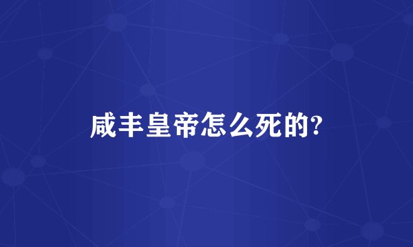 咸丰皇帝怎么死的?