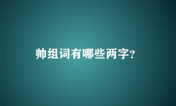 帅组词有哪些两字？