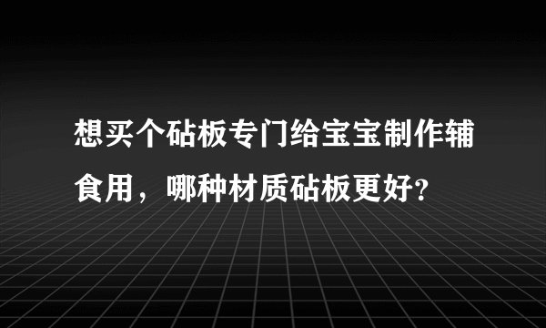 想买个砧板专门给宝宝制作辅食用，哪种材质砧板更好？