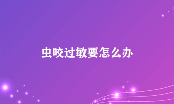 虫咬过敏要怎么办