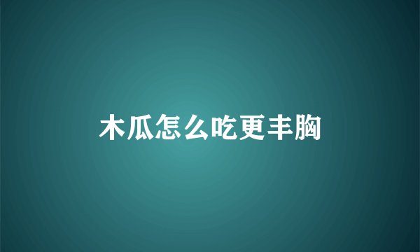 木瓜怎么吃更丰胸