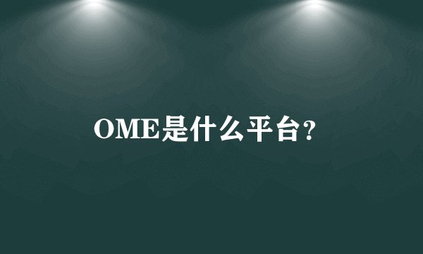 OME是什么平台？