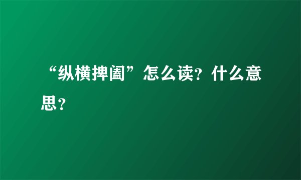 “纵横捭阖”怎么读？什么意思？