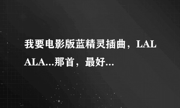 我要电影版蓝精灵插曲，LALALA...那首，最好是中文的