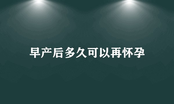 早产后多久可以再怀孕