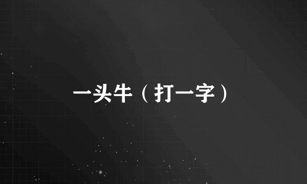 一头牛（打一字）