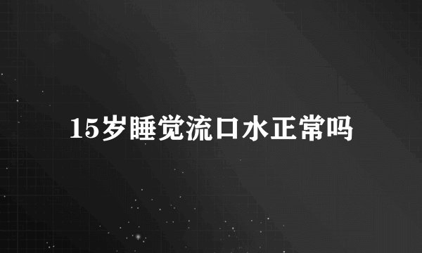 15岁睡觉流口水正常吗