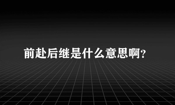 前赴后继是什么意思啊？