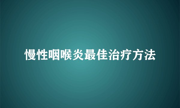 慢性咽喉炎最佳治疗方法