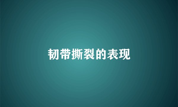 韧带撕裂的表现