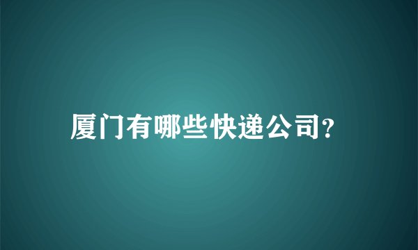 厦门有哪些快递公司？