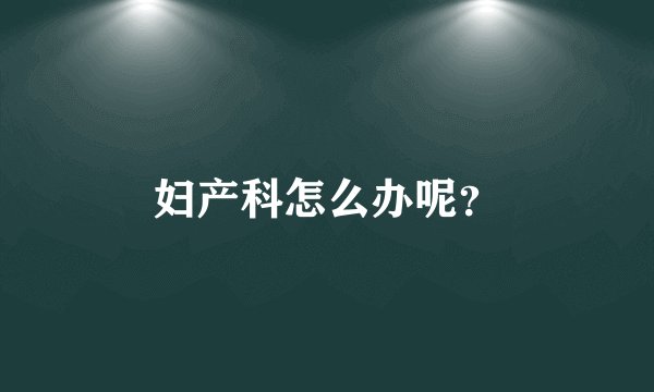 妇产科怎么办呢？