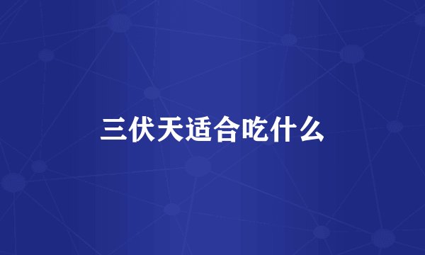 三伏天适合吃什么