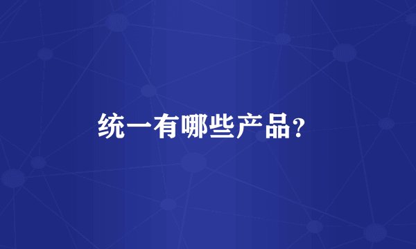 统一有哪些产品？