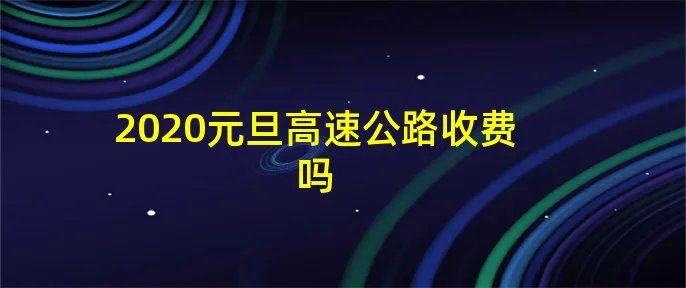 2020元旦高速公路收费吗