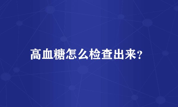 高血糖怎么检查出来？
