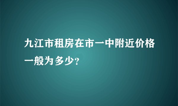 九江市租房在市一中附近价格一般为多少？