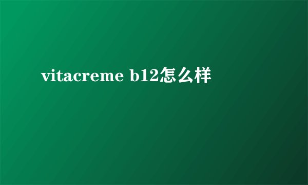 vitacreme b12怎么样
