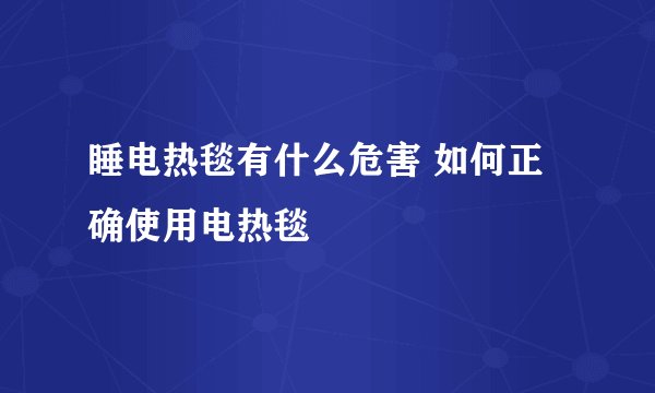 睡电热毯有什么危害 如何正确使用电热毯