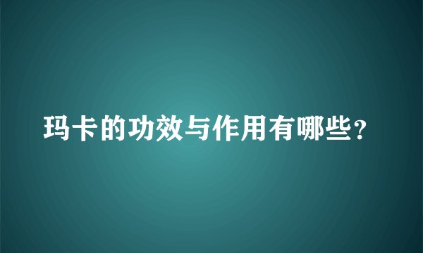 玛卡的功效与作用有哪些？