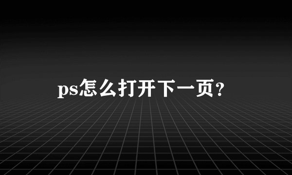 ps怎么打开下一页？