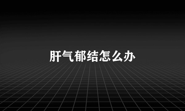 肝气郁结怎么办