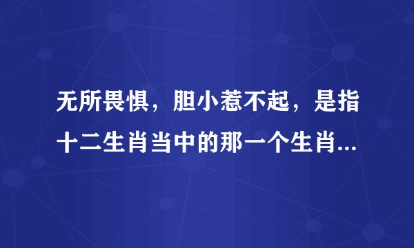 无所畏惧，胆小惹不起，是指十二生肖当中的那一个生肖，请大神解答