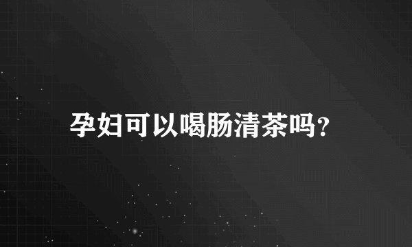 孕妇可以喝肠清茶吗？