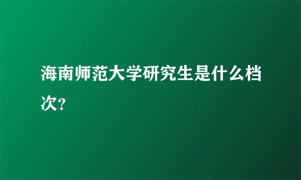 海南师范大学研究生是什么档次？
