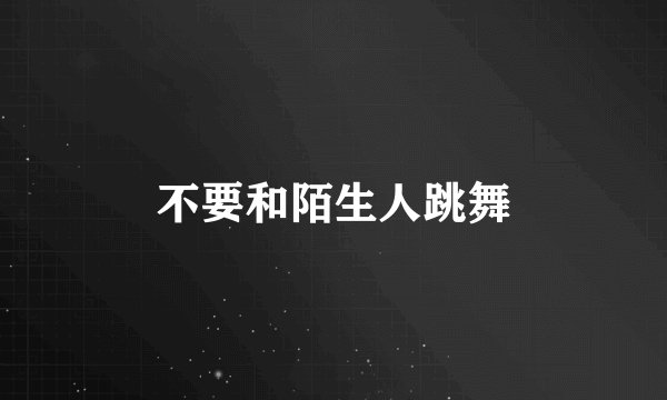 不要和陌生人跳舞