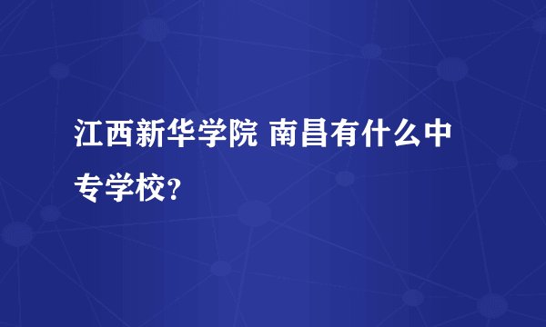江西新华学院 南昌有什么中专学校？